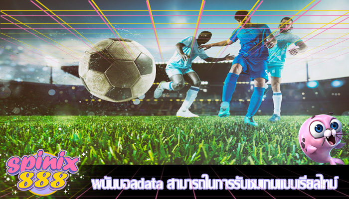 พนันบอลdata สามารถในการรับชมเกมแบบเรียลไทม์